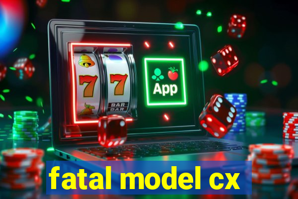 fatal model cx